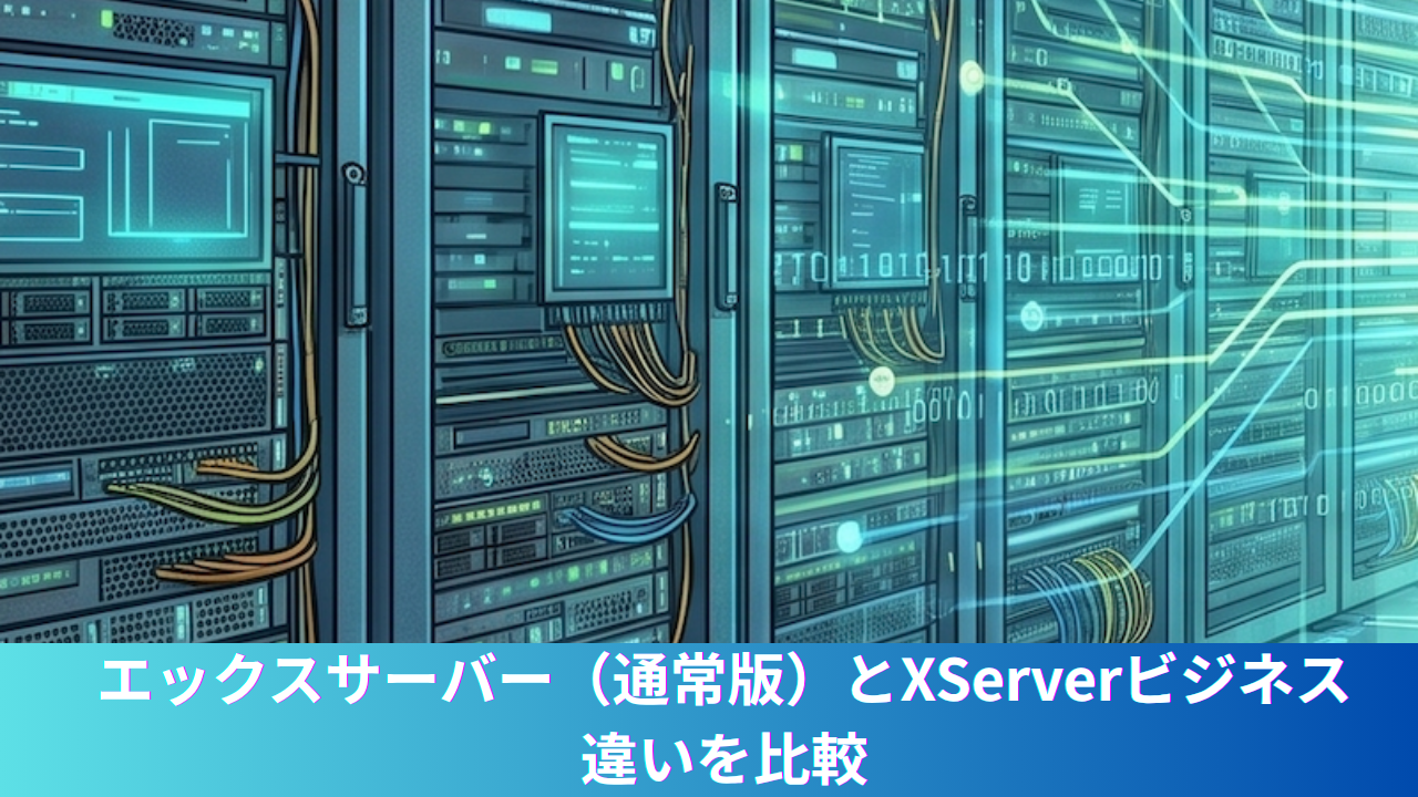 【2026年最新】エックスサーバー（通常版）とXServerビジネスの違いを比較｜法人はどっちがいいがおすすめを解説