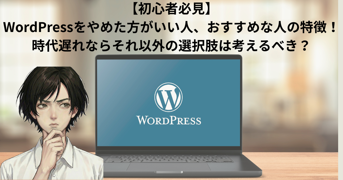 【初心者必見】WordPressをやめた方がいい人、おすすめな人の特徴！時代遅れならそれ以外の選択肢は考えるべき？