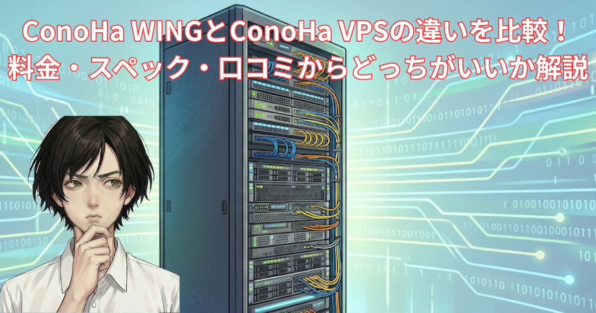 ConoHa WINGとConoHa VPSの違いを比較｜料金・スペック・口コミからどっちがいいか解説